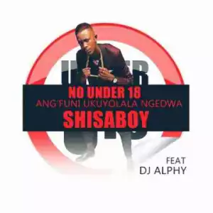 Shisaboy - No under 18 (Angfun Kolala Ngedwa) Ft. DJ Alphy